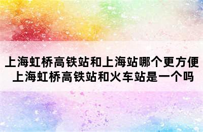 上海虹桥高铁站和上海站哪个更方便 上海虹桥高铁站和火车站是一个吗